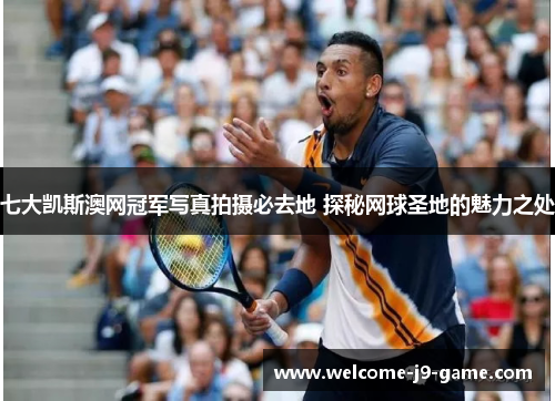 七大凯斯澳网冠军写真拍摄必去地 探秘网球圣地的魅力之处 七大凯斯澳网冠军写真拍摄必去地 探秘网球圣地的魅力之处