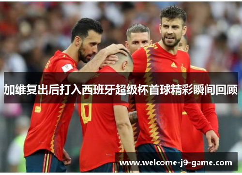 加维复出后打入西班牙超级杯首球精彩瞬间回顾 加维复出后打入西班牙超级杯首球精彩瞬间回顾