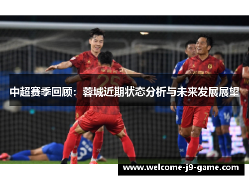 中超赛季回顾:蓉城近期状态分析与未来发展展望 中超赛季回顾:蓉城近期状态分析与未来发展展望