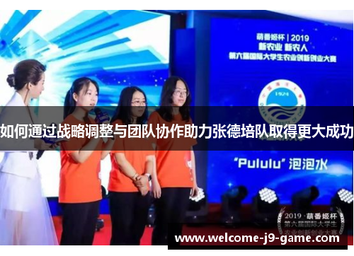 如何通过战略调整与团队协作助力张德培队取得更大成功 如何通过战略调整与团队协作助力张德培队取得更大成功