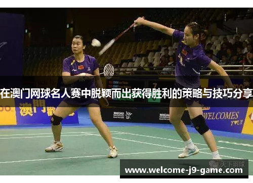 在澳门网球名人赛中脱颖而出获得胜利的策略与技巧分享 在澳门网球名人赛中脱颖而出获得胜利的策略与技巧分享