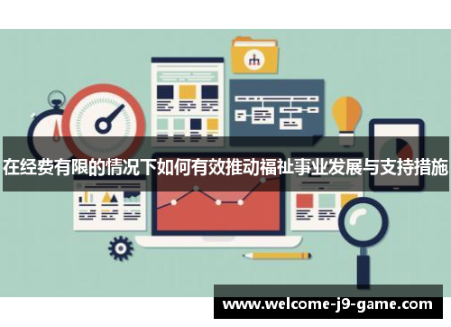 在经费有限的情况下如何有效推动福祉事业发展与支持措施 在经费有限的情况下如何有效推动福祉事业发展与支持措施