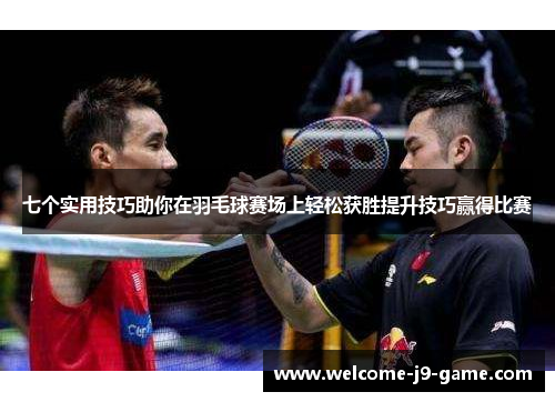 七个实用技巧助你在羽毛球赛场上轻松获胜提升技巧赢得比赛 七个实用技巧助你在羽毛球赛场上轻松获胜提升技巧赢得比赛