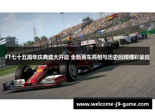 F1七十五周年庆典盛大开启 全新赛车亮相与历史回顾精彩呈现 F1七十五周年庆典盛大开启 全新赛车亮相与历史回顾精彩呈现