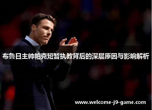 布鲁日主帅帕克短暂执教背后的深层原因与影响解析 布鲁日主帅帕克短暂执教背后的深层原因与影响解析