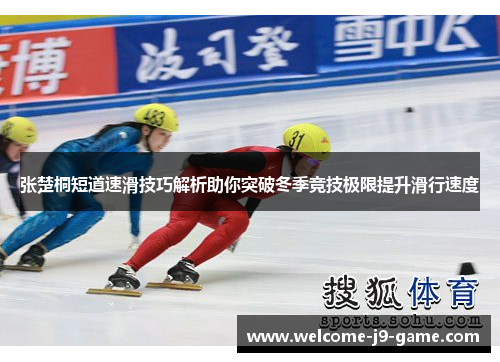 张楚桐短道速滑技巧解析助你突破冬季竞技极限提升滑行速度 张楚桐短道速滑技巧解析助你突破冬季竞技极限提升滑行速度