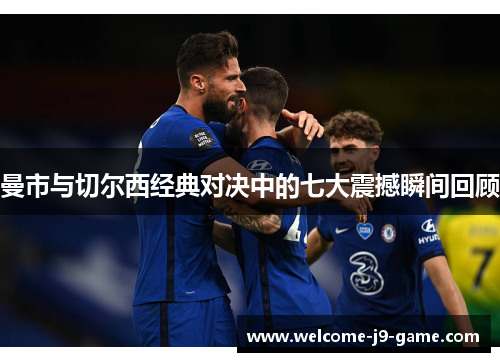 曼市与切尔西经典对决中的七大震撼瞬间回顾 曼市与切尔西经典对决中的七大震撼瞬间回顾