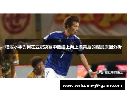 横滨水手为何在亚冠决赛中败给上海上港背后的深层原因分析 横滨水手为何在亚冠决赛中败给上海上港背后的深层原因分析