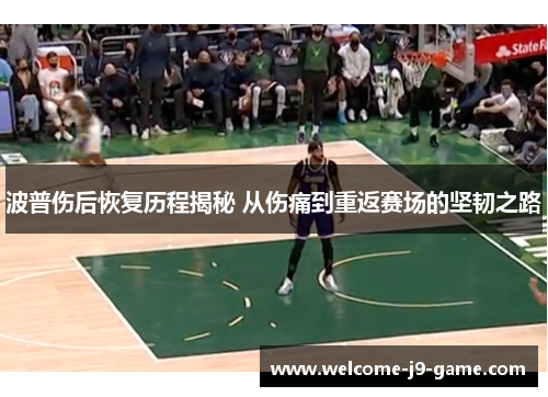 波普伤后恢复历程揭秘 从伤痛到重返赛场的坚韧之路 波普伤后恢复历程揭秘 从伤痛到重返赛场的坚韧之路