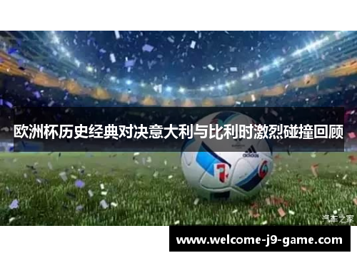 欧洲杯历史经典对决意大利与比利时激烈碰撞回顾