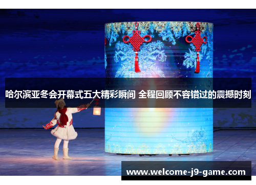 哈尔滨亚冬会开幕式五大精彩瞬间 全程回顾不容错过的震撼时刻 哈尔滨亚冬会开幕式五大精彩瞬间 全程回顾不容错过的震撼时刻