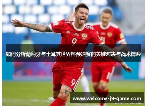 如何分析葡萄牙与土耳其世界杯预选赛的关键对决与战术博弈 如何分析葡萄牙与土耳其世界杯预选赛的关键对决与战术博弈