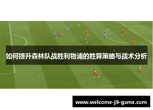 如何提升森林队战胜利物浦的胜算策略与战术分析 如何提升森林队战胜利物浦的胜算策略与战术分析
