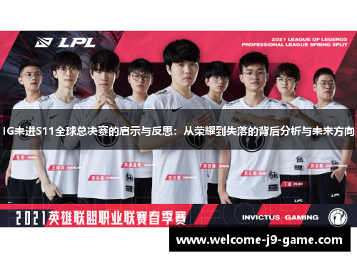 IG未进S11全球总决赛的启示与反思:从荣耀到失落的背后分析与未来方向 IG未进S11全球总决赛的启示与反思:从荣耀到失落的背后分析与未来方向