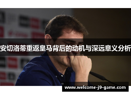 安切洛蒂重返皇马背后的动机与深远意义分析 安切洛蒂重返皇马背后的动机与深远意义分析