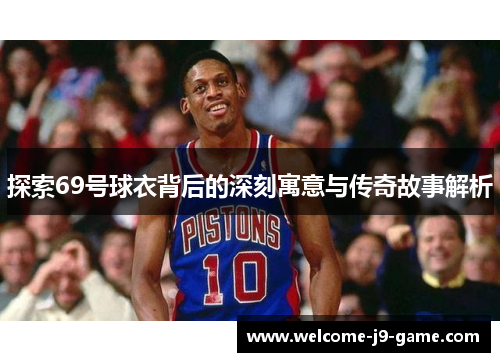 探索69号球衣背后的深刻寓意与传奇故事解析 探索69号球衣背后的深刻寓意与传奇故事解析