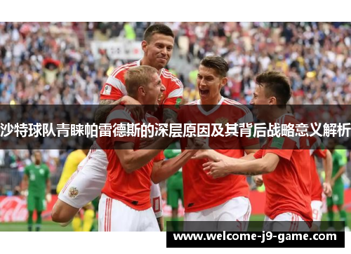 沙特球队青睐帕雷德斯的深层原因及其背后战略意义解析 沙特球队青睐帕雷德斯的深层原因及其背后战略意义解析