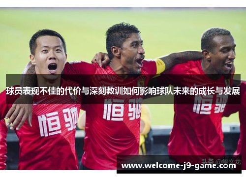 球员表现不佳的代价与深刻教训如何影响球队未来的成长与发展 球员表现不佳的代价与深刻教训如何影响球队未来的成长与发展