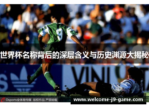 世界杯名称背后的深层含义与历史渊源大揭秘 世界杯名称背后的深层含义与历史渊源大揭秘