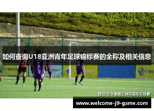 如何查询U18亚洲青年足球锦标赛的全称及相关信息 如何查询U18亚洲青年足球锦标赛的全称及相关信息