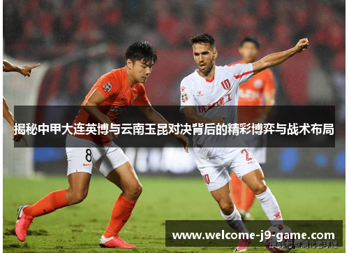 揭秘中甲大连英博与云南玉昆对决背后的精彩博弈与战术布局 揭秘中甲大连英博与云南玉昆对决背后的精彩博弈与战术布局