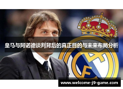 皇马与阿诺德谈判背后的真正目的与未来布局分析 皇马与阿诺德谈判背后的真正目的与未来布局分析