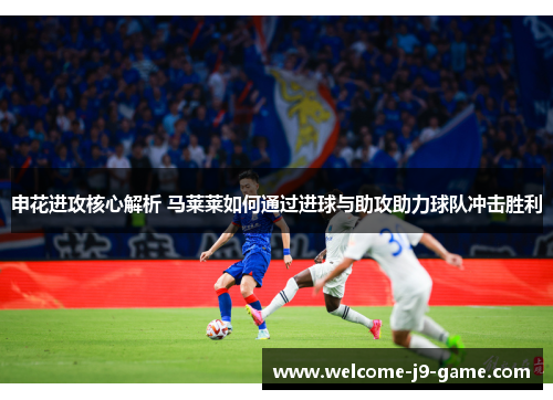 申花进攻核心解析 马莱莱如何通过进球与助攻助力球队冲击胜利 申花进攻核心解析 马莱莱如何通过进球与助攻助力球队冲击胜利