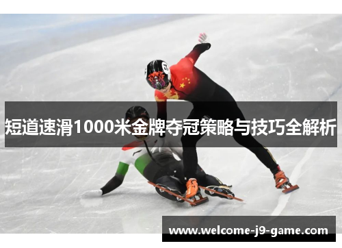 短道速滑1000米金牌夺冠策略与技巧全解析 短道速滑1000米金牌夺冠策略与技巧全解析