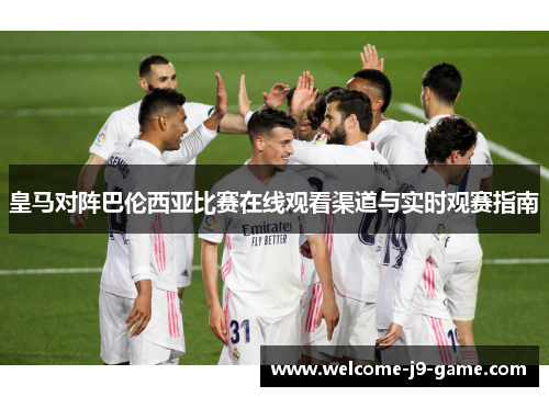 皇马对阵巴伦西亚比赛在线观看渠道与实时观赛指南 皇马对阵巴伦西亚比赛在线观看渠道与实时观赛指南