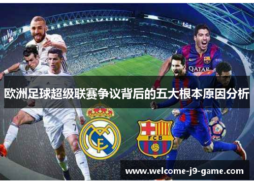 欧洲足球超级联赛争议背后的五大根本原因分析 欧洲足球超级联赛争议背后的五大根本原因分析