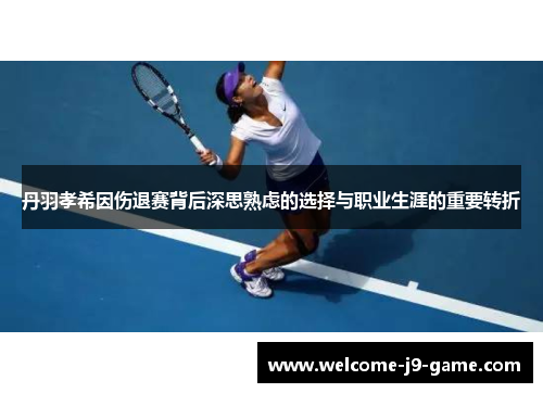 丹羽孝希因伤退赛背后深思熟虑的选择与职业生涯的重要转折 丹羽孝希因伤退赛背后深思熟虑的选择与职业生涯的重要转折