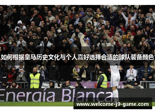如何根据皇马历史文化与个人喜好选择合适的球队装备颜色 如何根据皇马历史文化与个人喜好选择合适的球队装备颜色