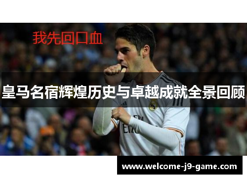 皇马名宿辉煌历史与卓越成就全景回顾 皇马名宿辉煌历史与卓越成就全景回顾