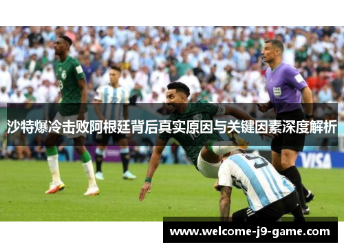 沙特爆冷击败阿根廷背后真实原因与关键因素深度解析 沙特爆冷击败阿根廷背后真实原因与关键因素深度解析