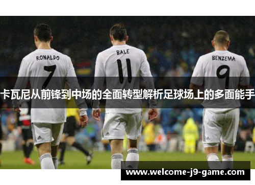卡瓦尼从前锋到中场的全面转型解析足球场上的多面能手 卡瓦尼从前锋到中场的全面转型解析足球场上的多面能手
