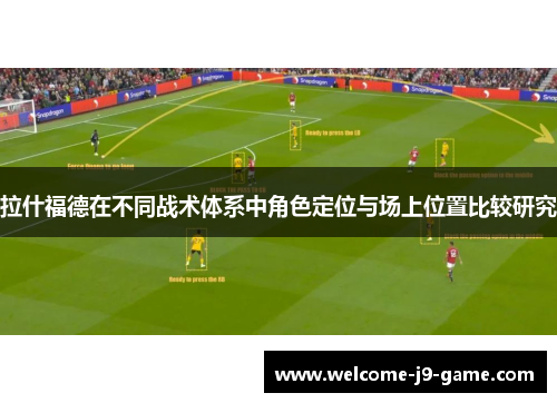 拉什福德在不同战术体系中角色定位与场上位置比较研究 拉什福德在不同战术体系中角色定位与场上位置比较研究