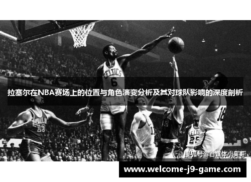 拉塞尔在NBA赛场上的位置与角色演变分析及其对球队影响的深度剖析 拉塞尔在NBA赛场上的位置与角色演变分析及其对球队影响的深度剖析