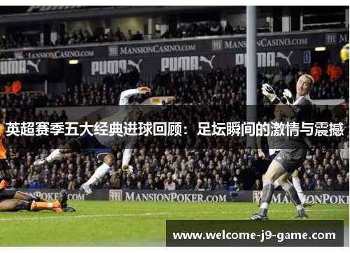 英超赛季五大经典进球回顾:足坛瞬间的激情与震撼 英超赛季五大经典进球回顾:足坛瞬间的激情与震撼