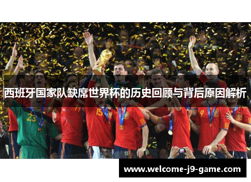 西班牙国家队缺席世界杯的历史回顾与背后原因解析