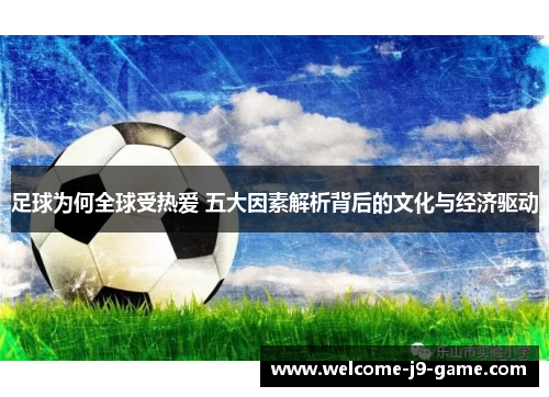 足球为何全球受热爱 五大因素解析背后的文化与经济驱动 足球为何全球受热爱 五大因素解析背后的文化与经济驱动