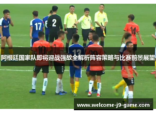 阿根廷国家队即将迎战强敌全解析阵容策略与比赛前景展望 阿根廷国家队即将迎战强敌全解析阵容策略与比赛前景展望