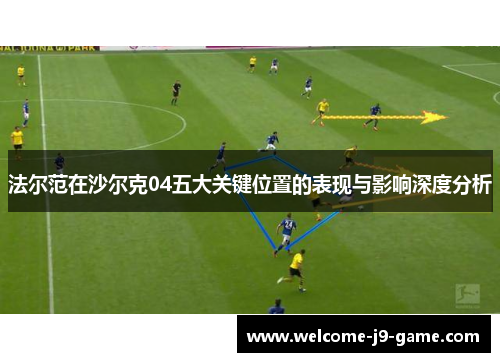法尔范在沙尔克04五大关键位置的表现与影响深度分析 法尔范在沙尔克04五大关键位置的表现与影响深度分析