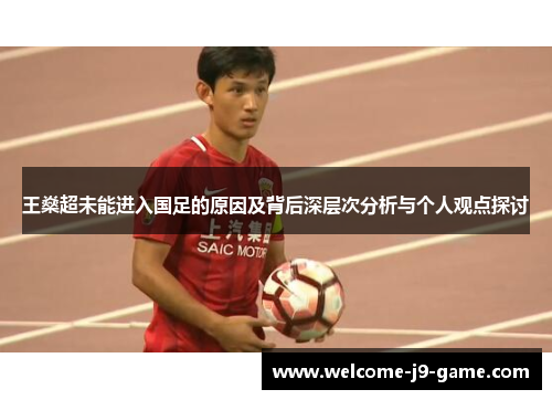王燊超未能进入国足的原因及背后深层次分析与个人观点探讨
