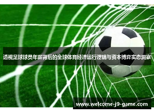 透视足球球员年薪背后的全球体育经济运行逻辑与资本博弈实态洞察