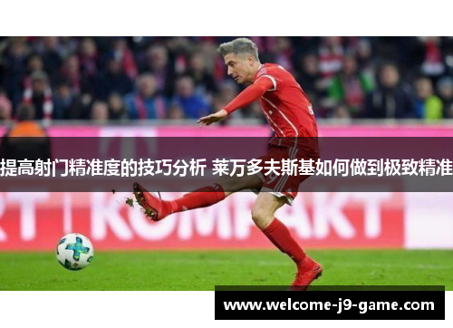 提高射门精准度的技巧分析 莱万多夫斯基如何做到极致精准