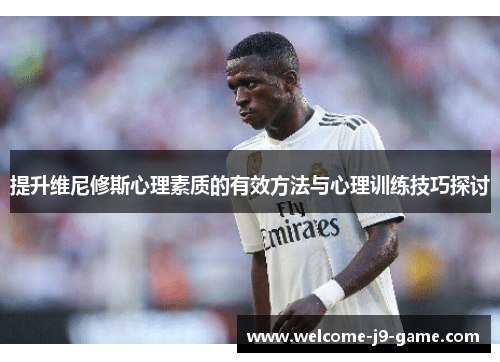 提升维尼修斯心理素质的有效方法与心理训练技巧探讨