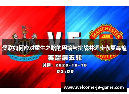曼联如何应对重生之路的困境与挑战并逐步恢复辉煌 曼联如何应对重生之路的困境与挑战并逐步恢复辉煌