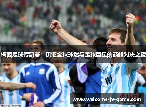 梅西足球传奇赛：见证全球球迷与足球巨星的巅峰对决之夜