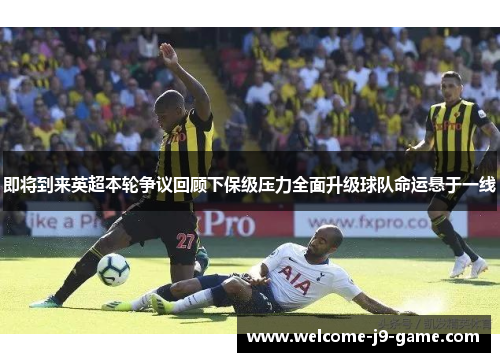 即将到来英超本轮争议回顾下保级压力全面升级球队命运悬于一线
