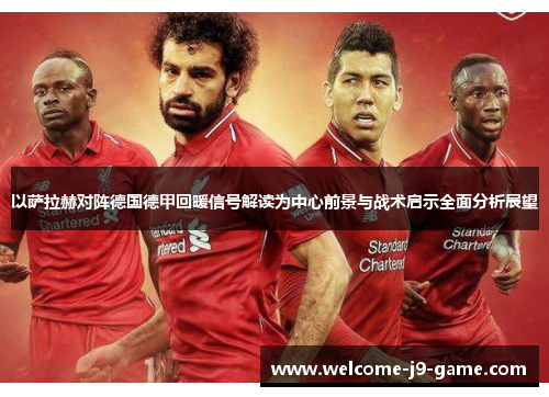 以萨拉赫对阵德国德甲回暖信号解读为中心前景与战术启示全面分析展望